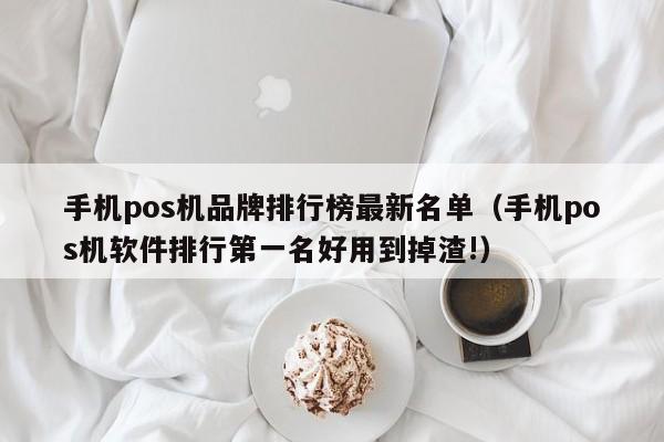 手机pos机品牌排行榜最新名单（手机pos机软件排行第一名好用到掉渣!）