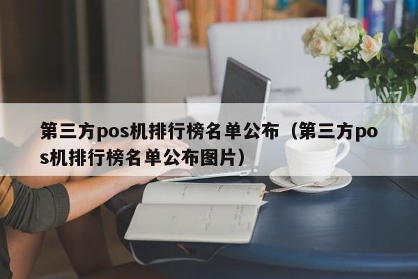 第三方pos机排行榜名单公布（第三方pos机排行榜名单公布图片）