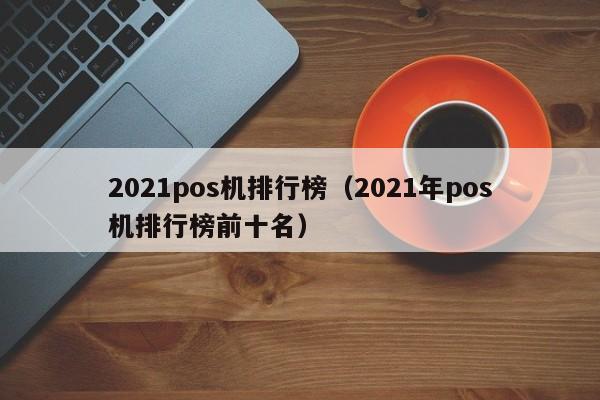 2021pos机排行榜（2021年pos机排行榜前十名）