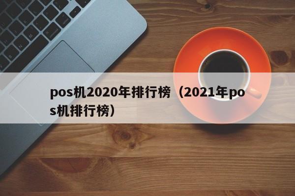 pos机2020年排行榜（2021年pos机排行榜）