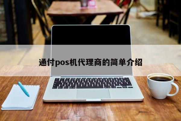 通付pos机代理商的简单介绍