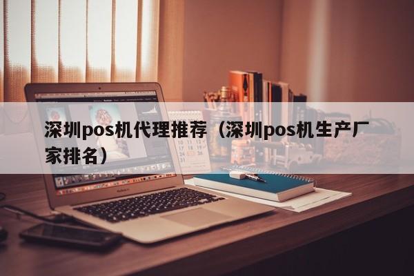 深圳pos机代理推荐（深圳pos机生产厂家排名）