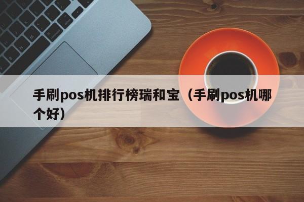 手刷pos机排行榜瑞和宝（手刷pos机哪个好）