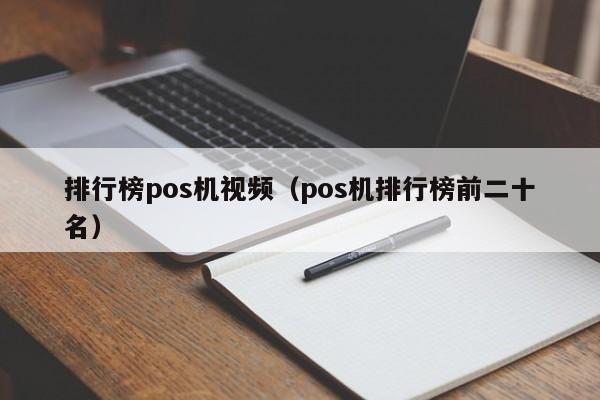 排行榜pos机视频（pos机排行榜前二十名）