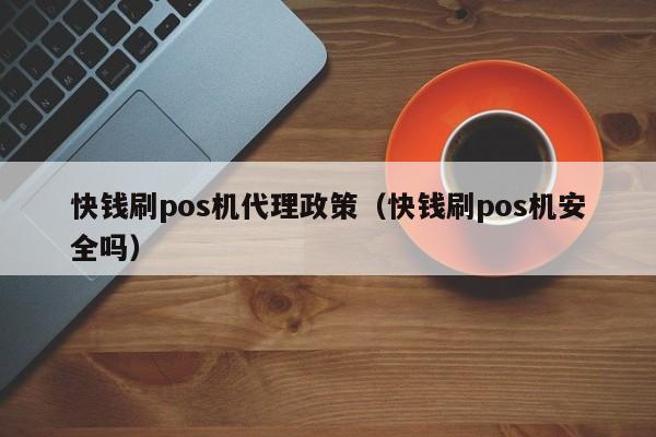 快钱刷pos机代理政策（快钱刷pos机安全吗）