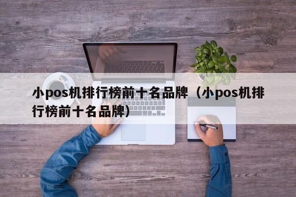 小pos机排行榜前十名品牌（小pos机排行榜前十名品牌）