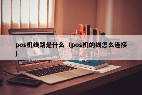 pos机线路是什么（pos机的线怎么连接）