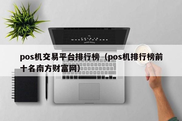 pos机交易平台排行榜（pos机排行榜前十名南方财富网）