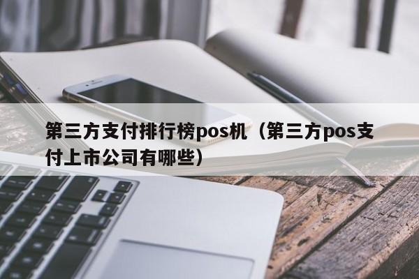 第三方支付排行榜pos机（第三方pos支付上市公司有哪些）
