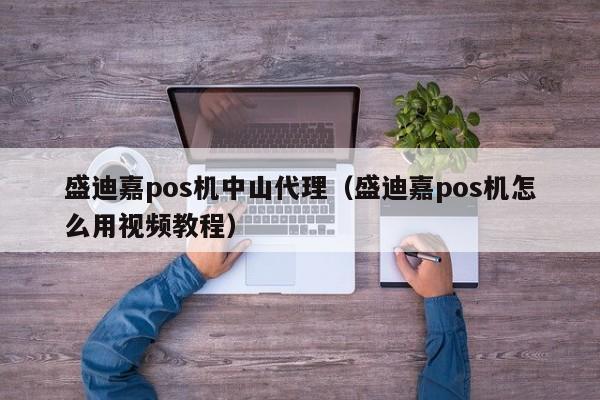 盛迪嘉pos机中山代理（盛迪嘉pos机怎么用视频教程）