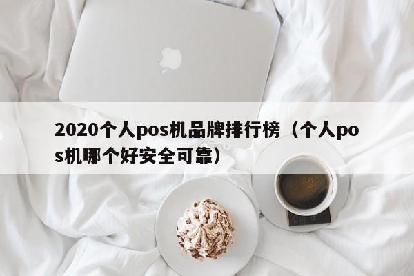 2020个人pos机品牌排行榜（个人pos机哪个好安全可靠）