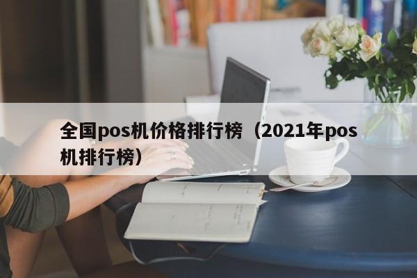 全国pos机价格排行榜（2021年pos机排行榜）