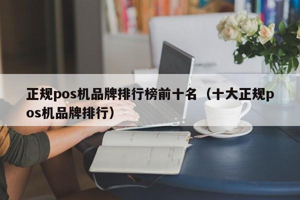 正规pos机品牌排行榜前十名（十大正规pos机品牌排行）