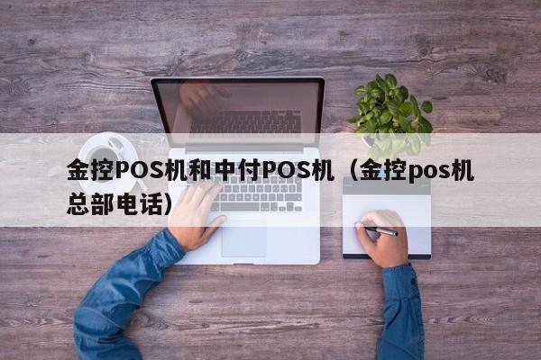金控POS机和中付POS机（金控pos机总部电话）
