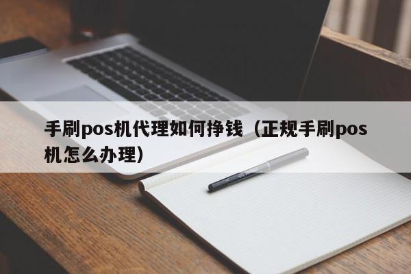 手刷pos机代理如何挣钱（正规手刷pos机怎么办理）