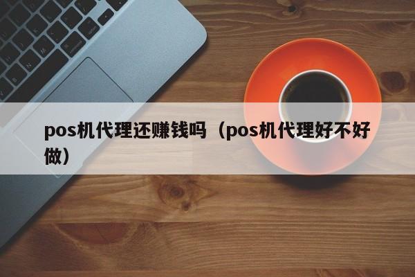 pos机代理还赚钱吗（pos机代理好不好做）