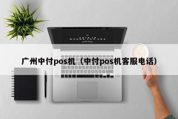 广州中付pos机（中付pos机客服电话）