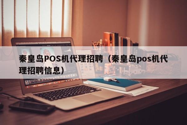 秦皇岛POS机代理招聘（秦皇岛pos机代理招聘信息）