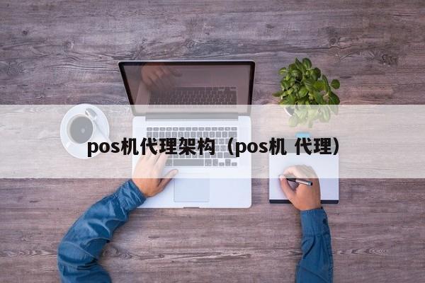 pos机代理架构（pos机 代理）