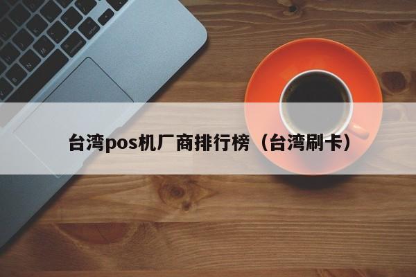 台湾pos机厂商排行榜（台湾刷卡）