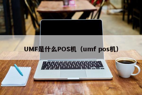 UMF是什么POS机（umf pos机）