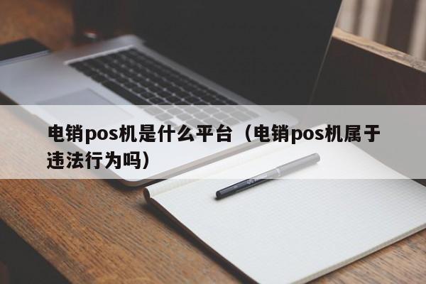 电销pos机是什么平台（电销pos机属于违法行为吗）